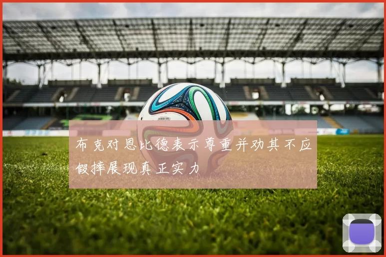 布克对恩比德表示尊重并劝其不应假摔展现真正实力