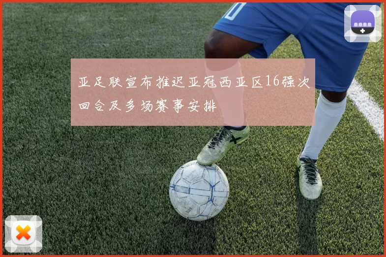 亚足联宣布推迟亚冠西亚区16强次回合及多场赛事安排