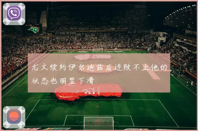 尤文续约伊尔迪兹后连败不止他的状态也明显下滑