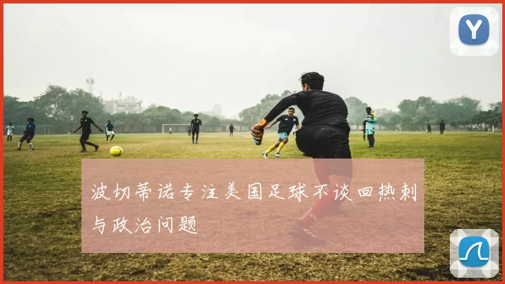 波切蒂诺专注美国足球不谈回热刺与政治问题