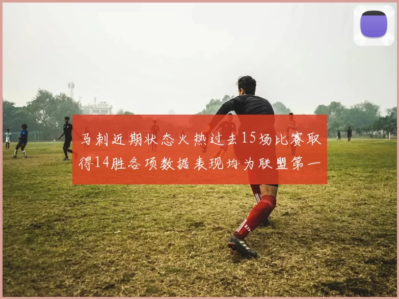 马刺近期状态火热过去15场比赛取得14胜各项数据表现均为联盟第一