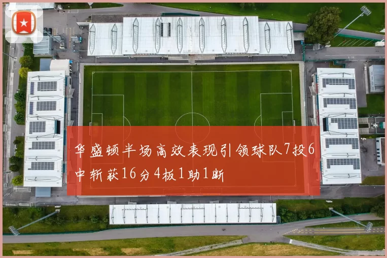 华盛顿半场高效表现引领球队7投6中斩获16分4板1助1断