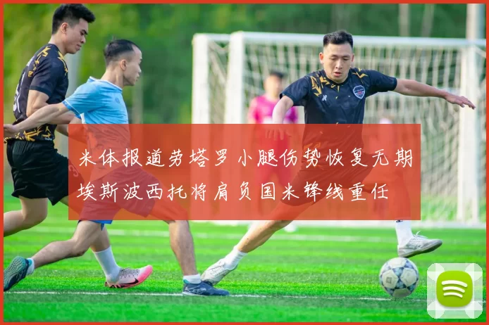 米体报道劳塔罗小腿伤势恢复无期埃斯波西托将肩负国米锋线重任