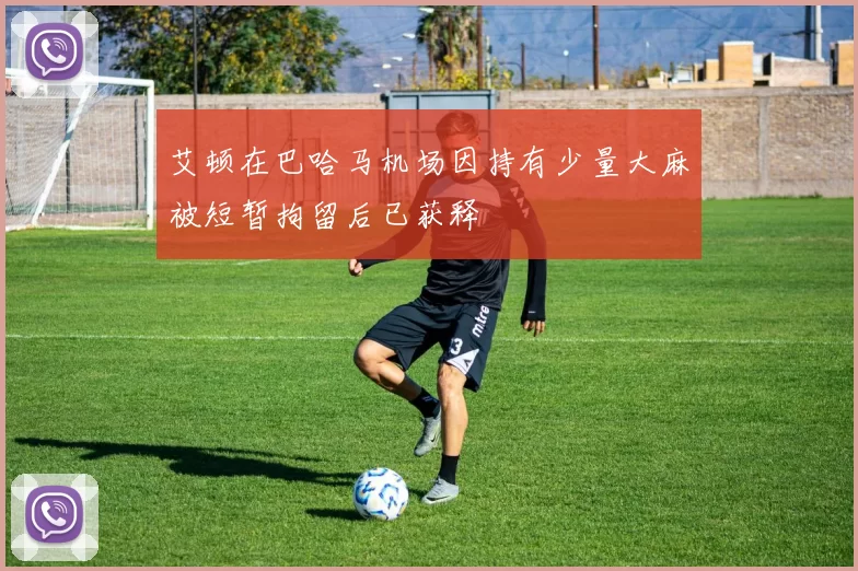 艾顿在巴哈马机场因持有少量大麻被短暂拘留后已获释
