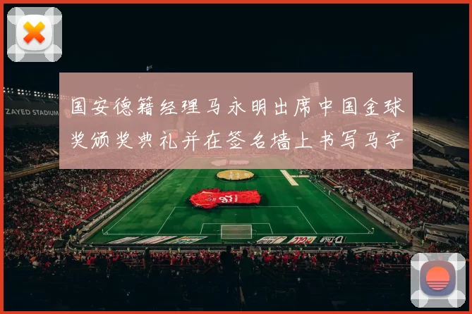 国安德籍经理马永明出席中国金球奖颁奖典礼并在签名墙上书写马字展现独特风采